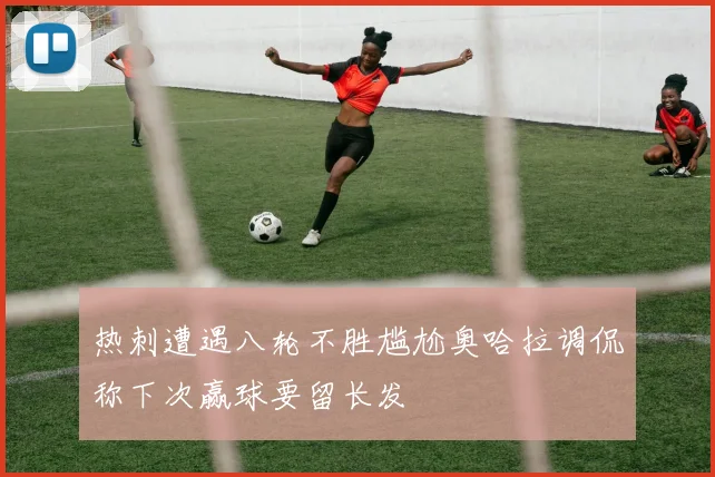 热刺遭遇八轮不胜尴尬奥哈拉调侃称下次赢球要留长发