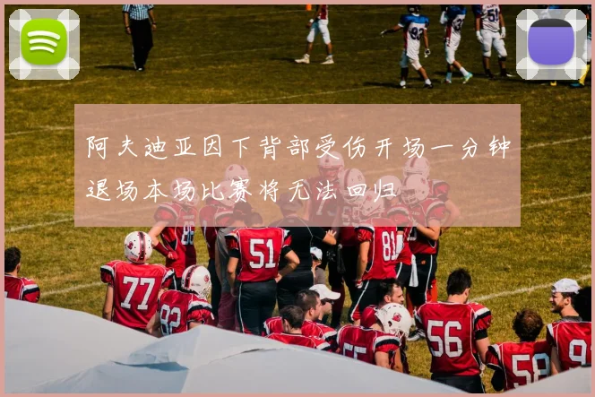 阿夫迪亚因下背部受伤开场一分钟退场本场比赛将无法回归