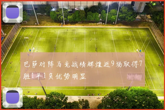 巴萨对阵马竞战绩辉煌近9场取得7胜1平1负优势明显