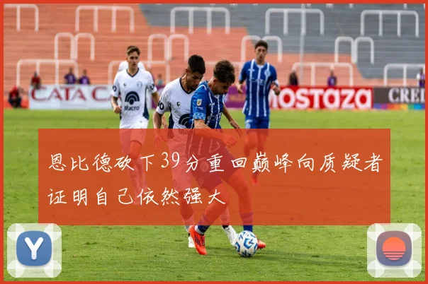 恩比德砍下39分重回巅峰向质疑者证明自己依然强大