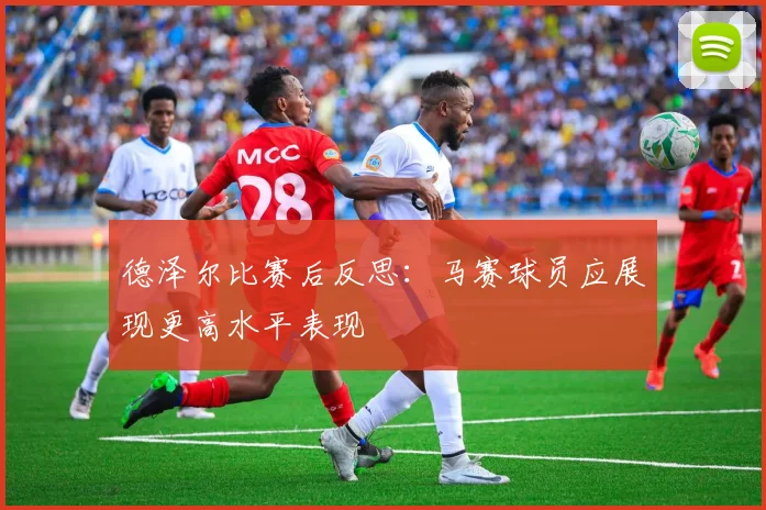 德泽尔比赛后反思：马赛球员应展现更高水平表现