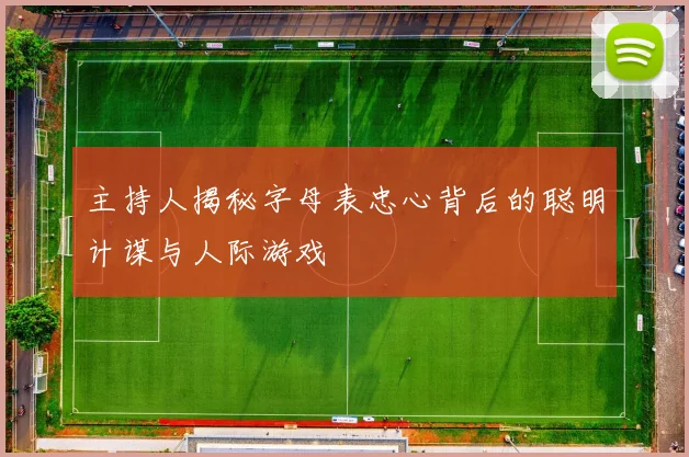主持人揭秘字母表忠心背后的聪明计谋与人际游戏