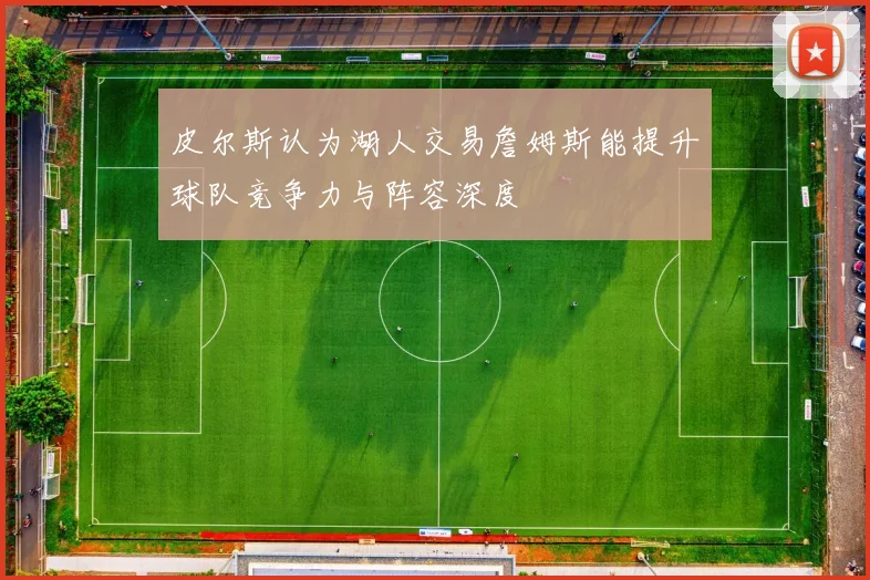 皮尔斯认为湖人交易詹姆斯能提升球队竞争力与阵容深度