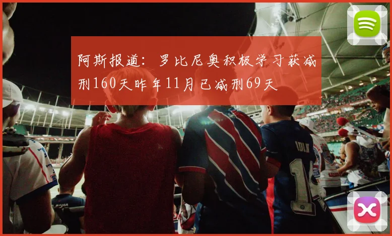 阿斯报道：罗比尼奥积极学习获减刑160天昨年11月已减刑69天