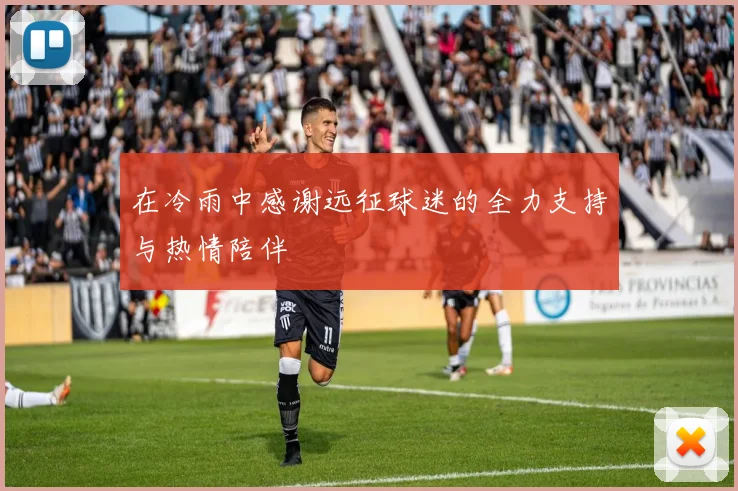 在冷雨中感谢远征球迷的全力支持与热情陪伴
