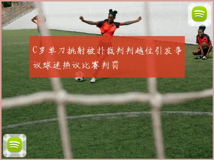 C罗单刀挑射被扑裁判判越位引发争议球迷热议比赛判罚