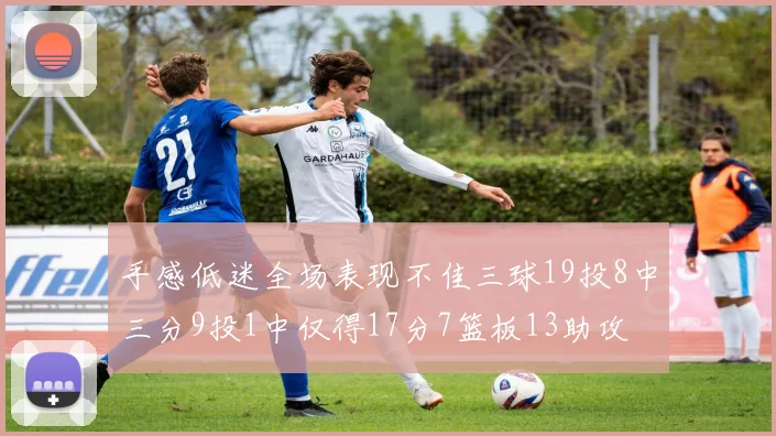 手感低迷全场表现不佳三球19投8中三分9投1中仅得17分7篮板13助攻