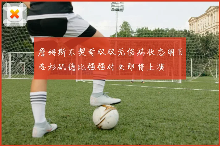 詹姆斯东契奇双双无伤病状态明日洛杉矶德比强强对决即将上演